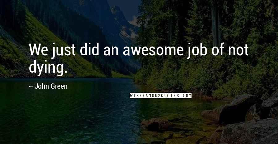John Green Quotes: We just did an awesome job of not dying.