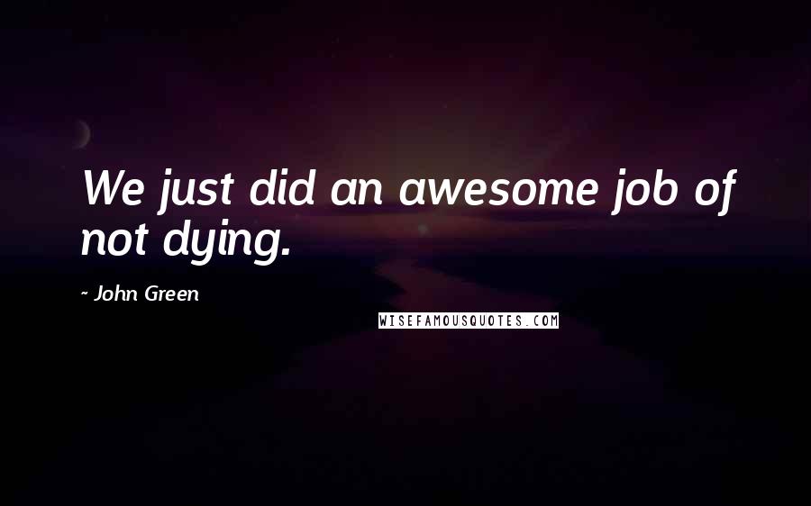 John Green Quotes: We just did an awesome job of not dying.