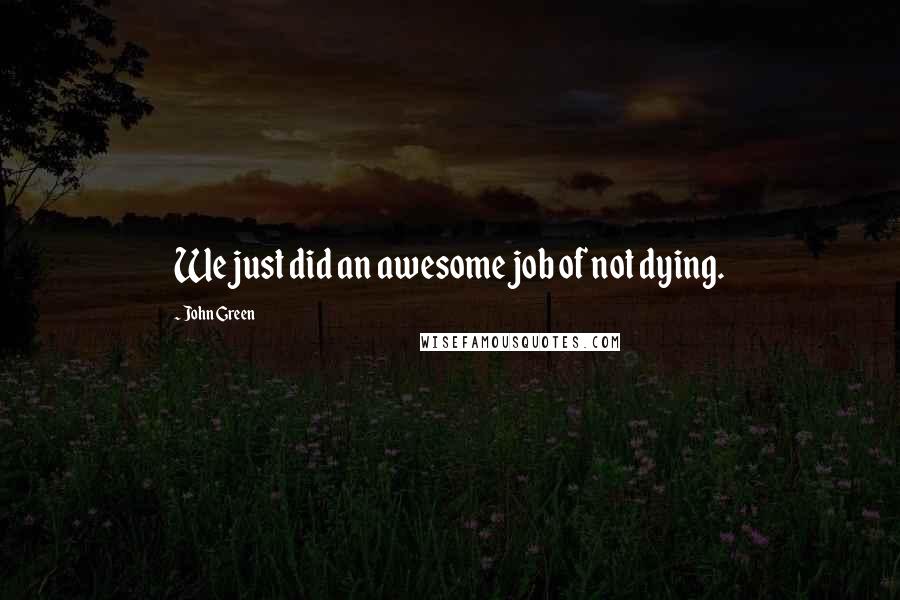 John Green Quotes: We just did an awesome job of not dying.