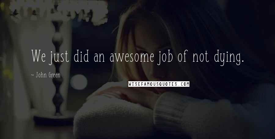 John Green Quotes: We just did an awesome job of not dying.