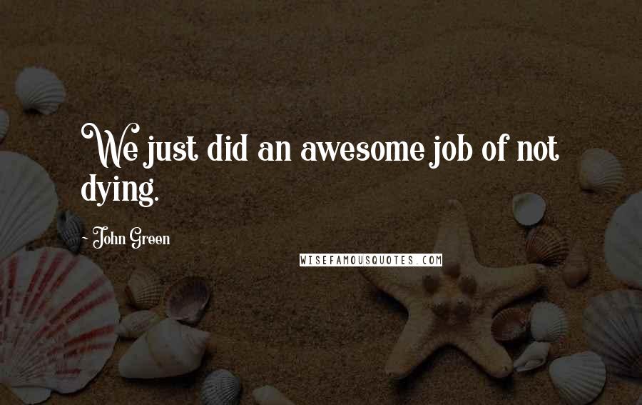 John Green Quotes: We just did an awesome job of not dying.