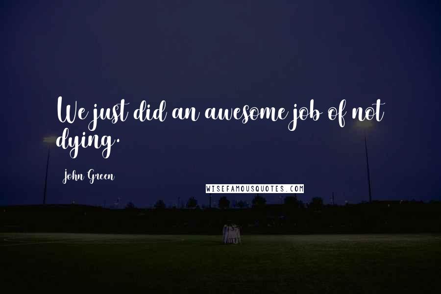 John Green Quotes: We just did an awesome job of not dying.