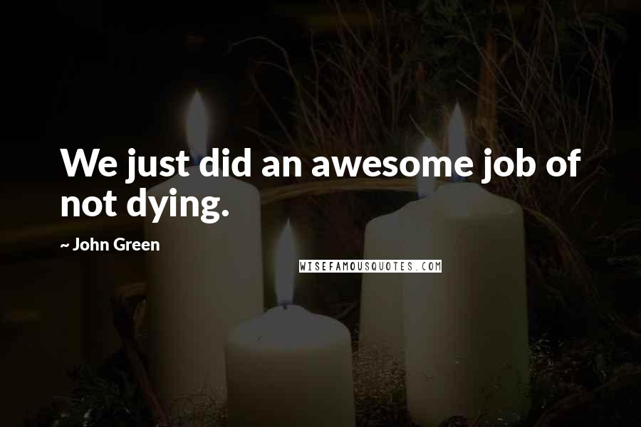 John Green Quotes: We just did an awesome job of not dying.