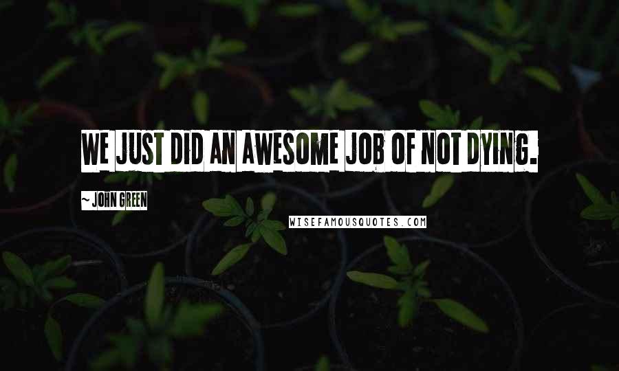John Green Quotes: We just did an awesome job of not dying.