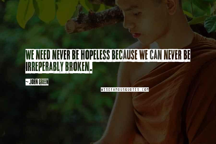 John Green Quotes: We need never be hopeless because we can never be irreperably broken.