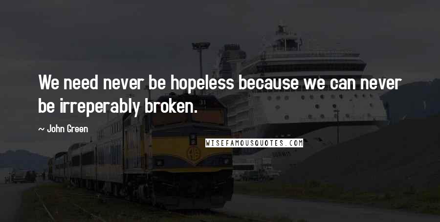 John Green Quotes: We need never be hopeless because we can never be irreperably broken.