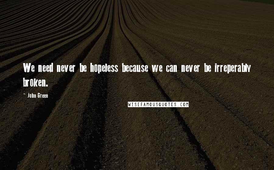 John Green Quotes: We need never be hopeless because we can never be irreperably broken.