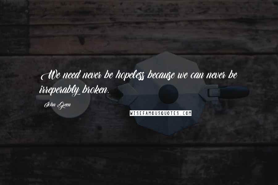 John Green Quotes: We need never be hopeless because we can never be irreperably broken.