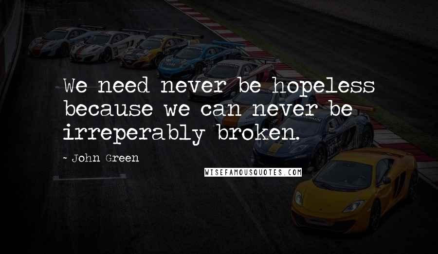 John Green Quotes: We need never be hopeless because we can never be irreperably broken.