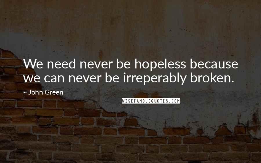 John Green Quotes: We need never be hopeless because we can never be irreperably broken.