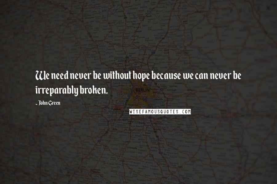 John Green Quotes: We need never be without hope because we can never be irreparably broken.