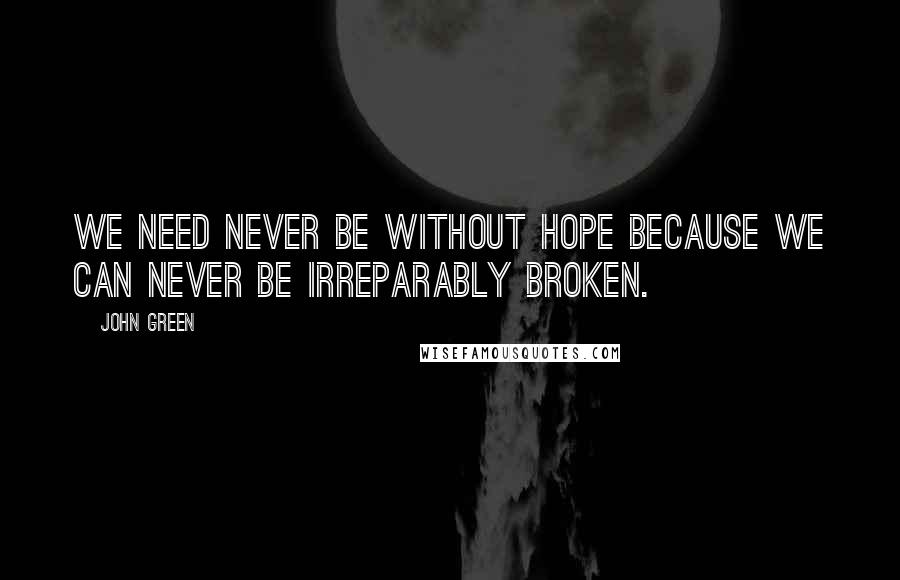 John Green Quotes: We need never be without hope because we can never be irreparably broken.