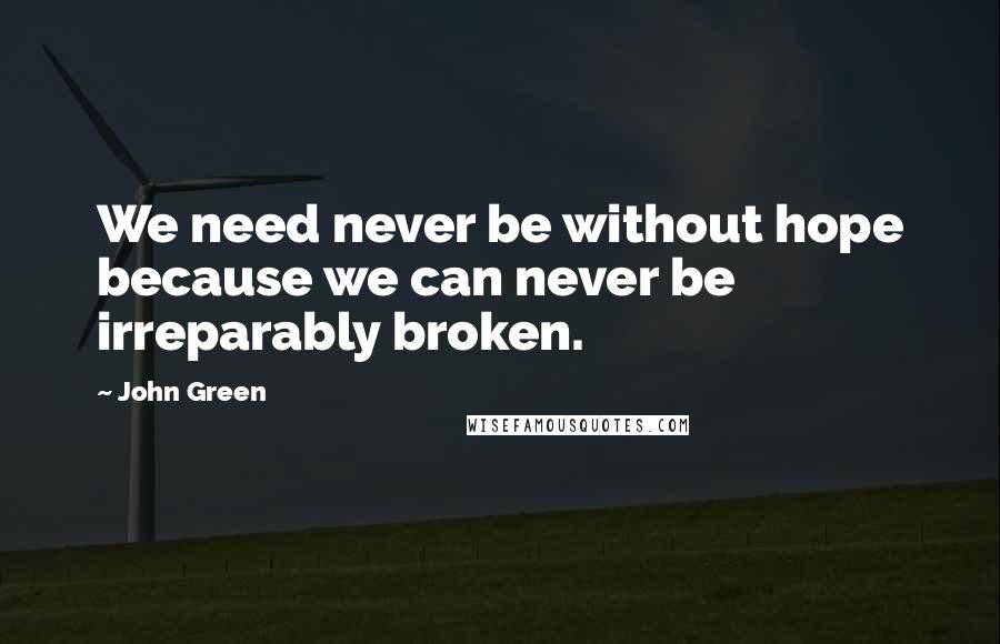 John Green Quotes: We need never be without hope because we can never be irreparably broken.