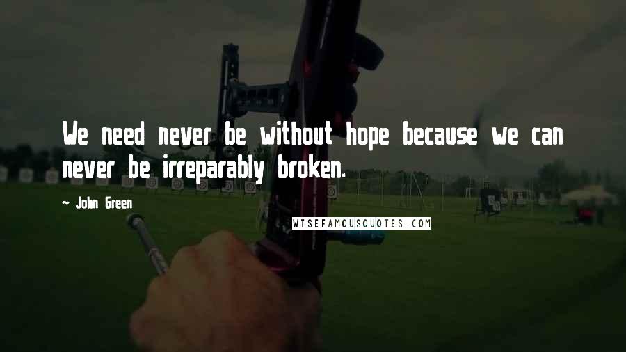 John Green Quotes: We need never be without hope because we can never be irreparably broken.