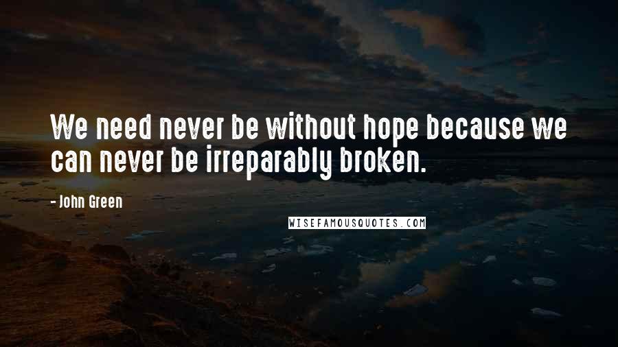 John Green Quotes: We need never be without hope because we can never be irreparably broken.