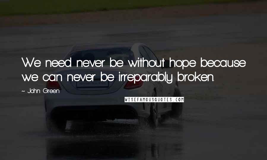 John Green Quotes: We need never be without hope because we can never be irreparably broken.