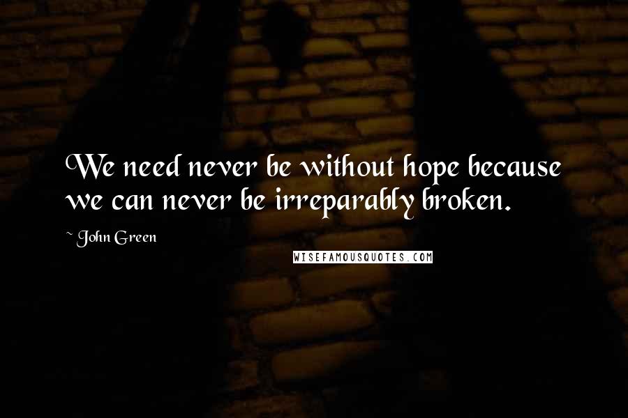 John Green Quotes: We need never be without hope because we can never be irreparably broken.