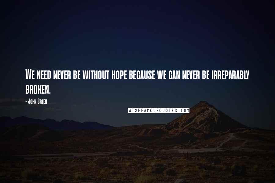 John Green Quotes: We need never be without hope because we can never be irreparably broken.