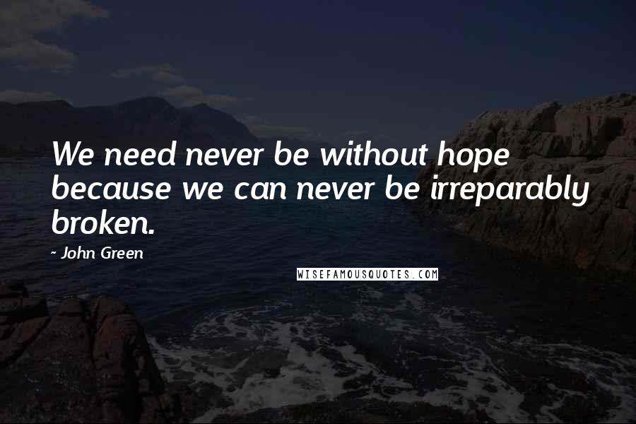 John Green Quotes: We need never be without hope because we can never be irreparably broken.