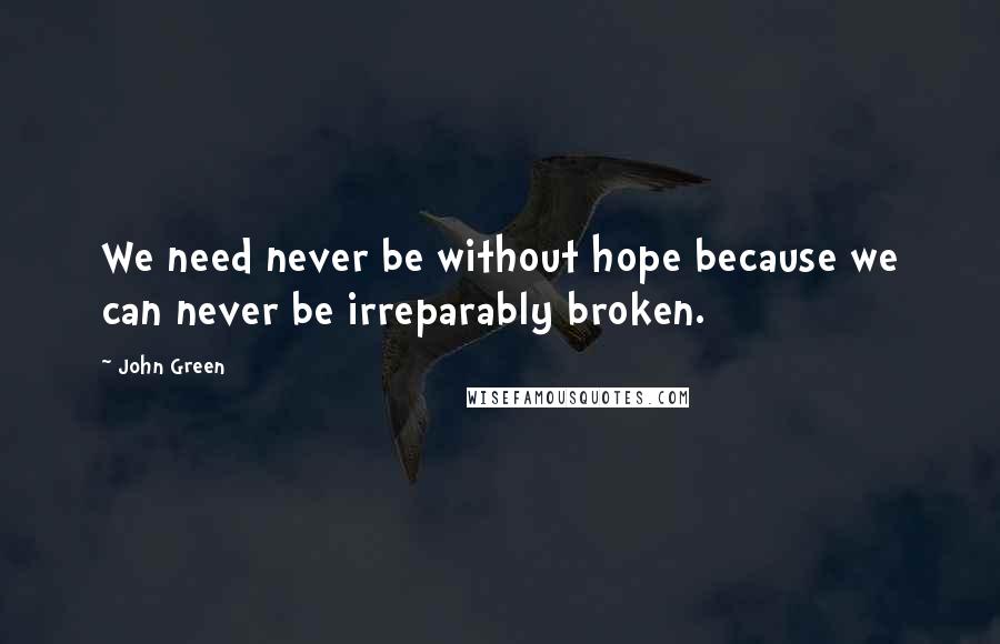 John Green Quotes: We need never be without hope because we can never be irreparably broken.