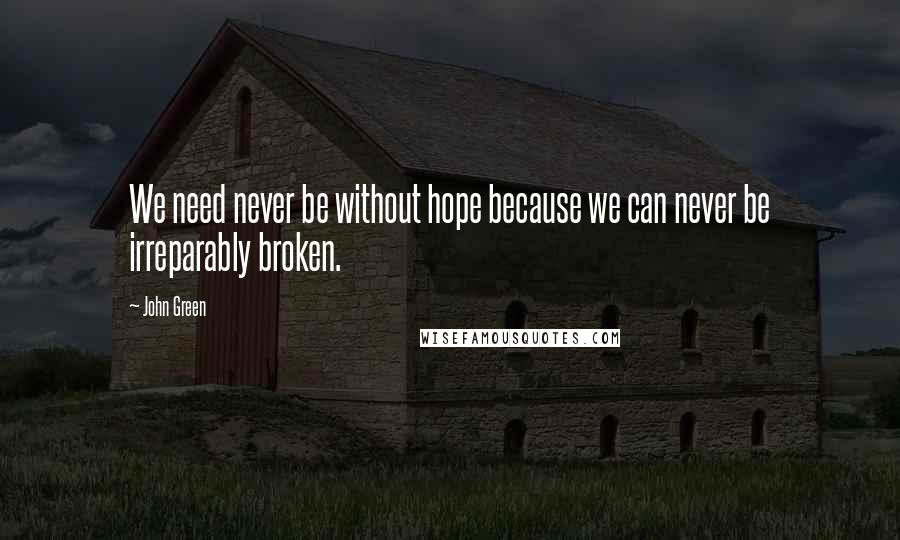 John Green Quotes: We need never be without hope because we can never be irreparably broken.