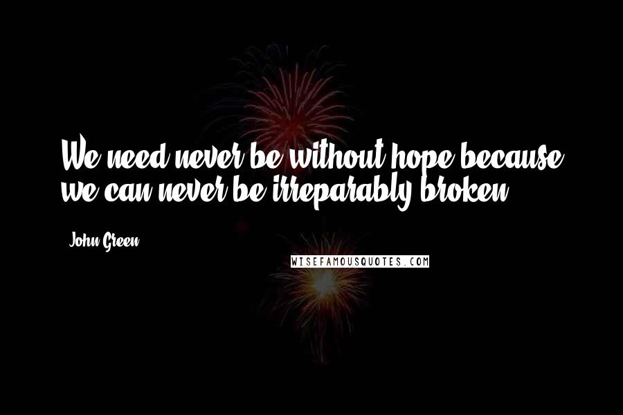 John Green Quotes: We need never be without hope because we can never be irreparably broken.