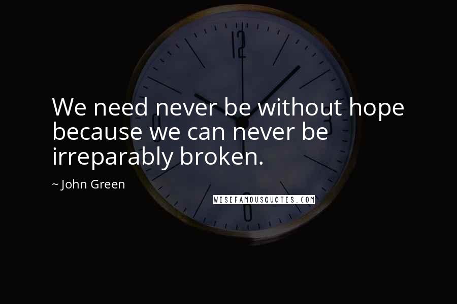 John Green Quotes: We need never be without hope because we can never be irreparably broken.