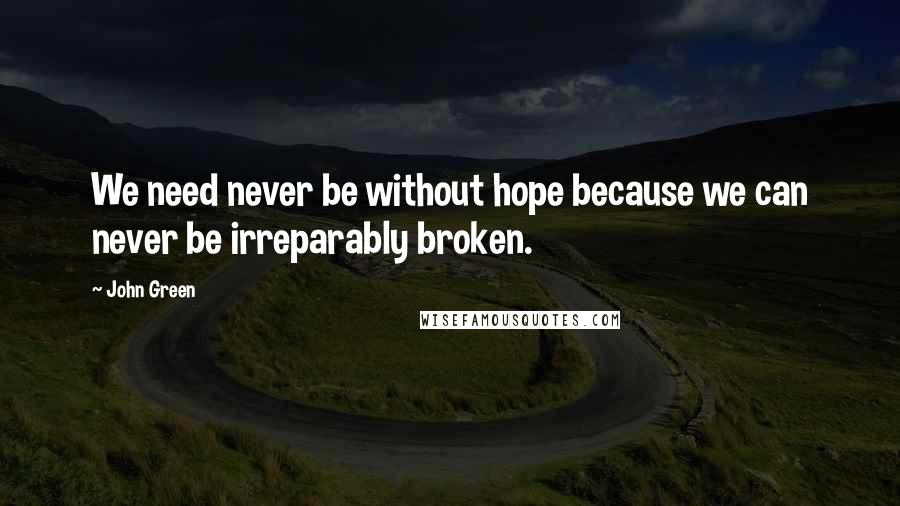 John Green Quotes: We need never be without hope because we can never be irreparably broken.