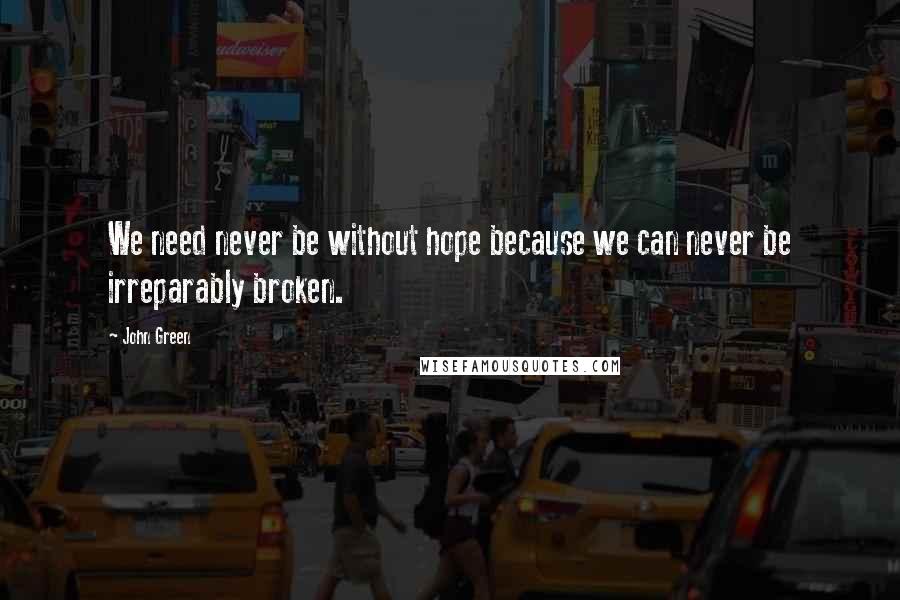 John Green Quotes: We need never be without hope because we can never be irreparably broken.