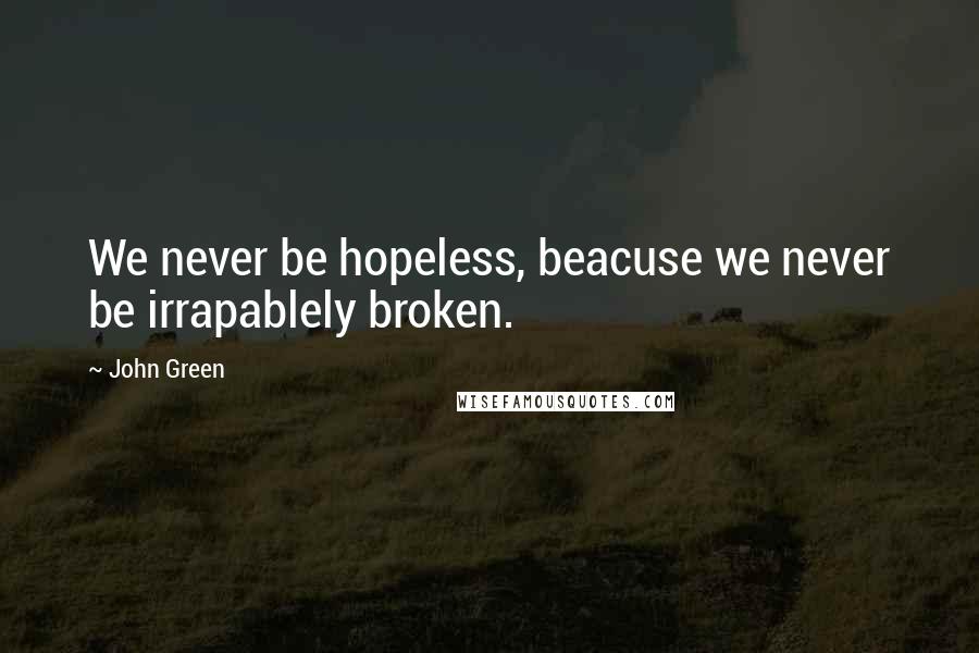 John Green Quotes: We never be hopeless, beacuse we never be irrapablely broken.