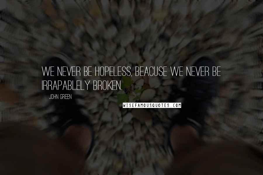 John Green Quotes: We never be hopeless, beacuse we never be irrapablely broken.