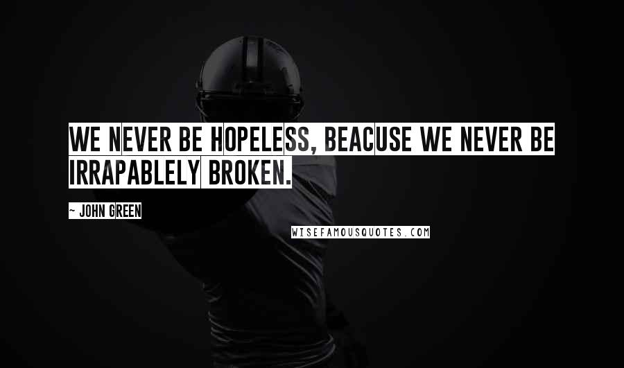 John Green Quotes: We never be hopeless, beacuse we never be irrapablely broken.