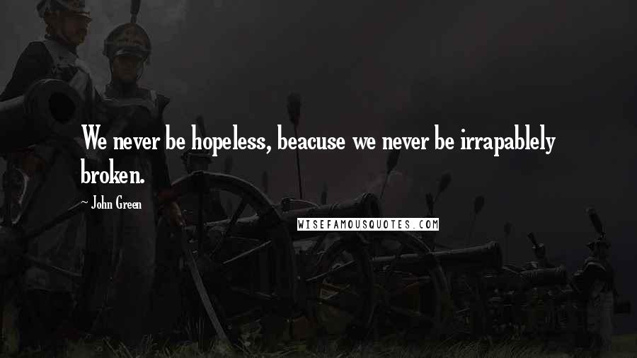 John Green Quotes: We never be hopeless, beacuse we never be irrapablely broken.