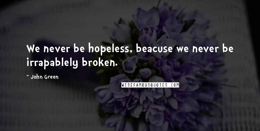 John Green Quotes: We never be hopeless, beacuse we never be irrapablely broken.