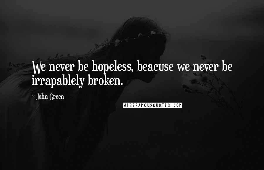 John Green Quotes: We never be hopeless, beacuse we never be irrapablely broken.