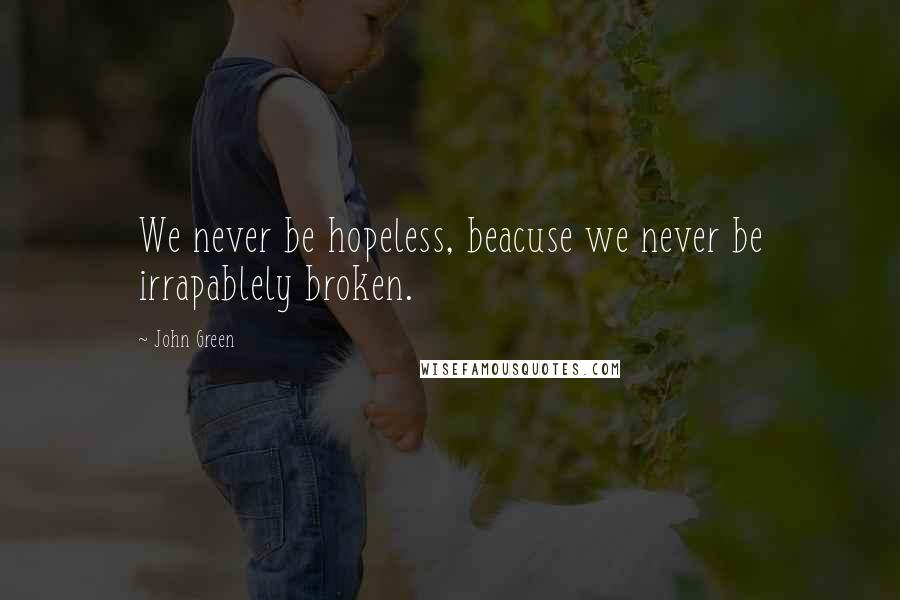 John Green Quotes: We never be hopeless, beacuse we never be irrapablely broken.