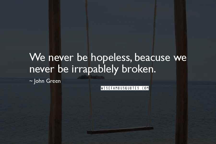 John Green Quotes: We never be hopeless, beacuse we never be irrapablely broken.