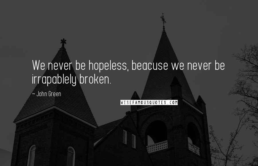 John Green Quotes: We never be hopeless, beacuse we never be irrapablely broken.