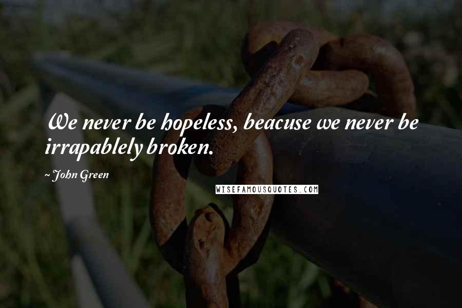 John Green Quotes: We never be hopeless, beacuse we never be irrapablely broken.