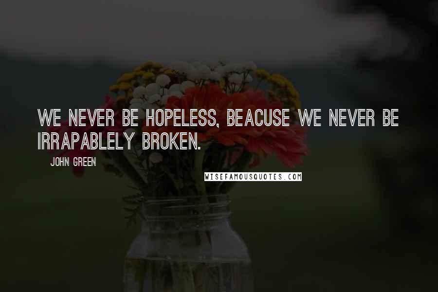 John Green Quotes: We never be hopeless, beacuse we never be irrapablely broken.