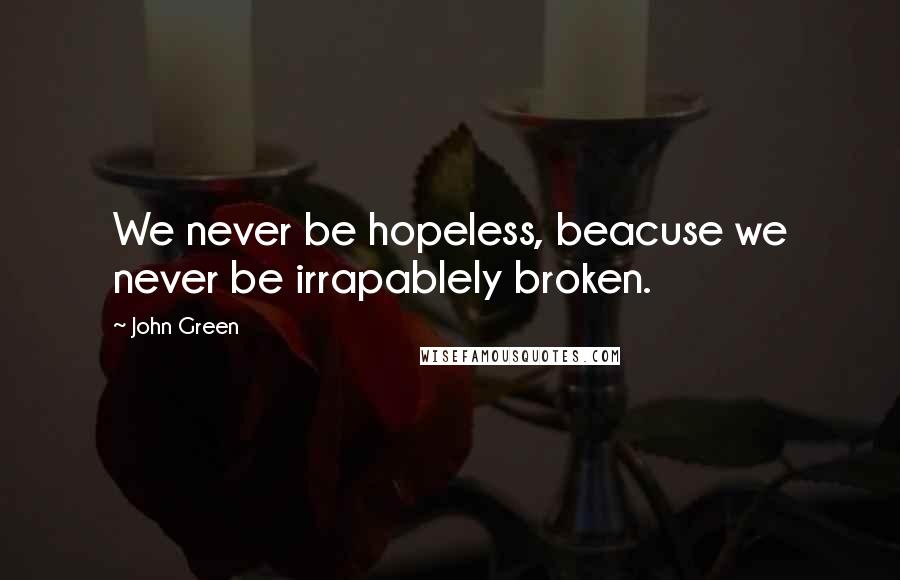 John Green Quotes: We never be hopeless, beacuse we never be irrapablely broken.