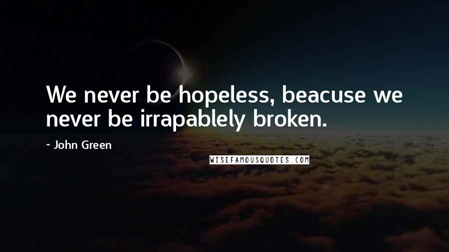 John Green Quotes: We never be hopeless, beacuse we never be irrapablely broken.