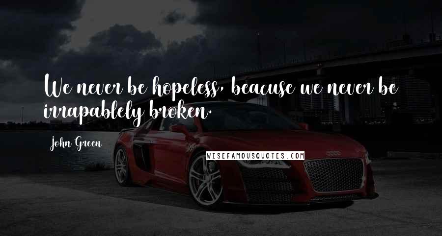 John Green Quotes: We never be hopeless, beacuse we never be irrapablely broken.