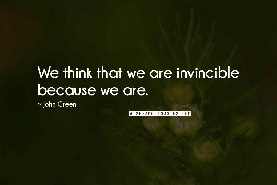 John Green Quotes: We think that we are invincible because we are.