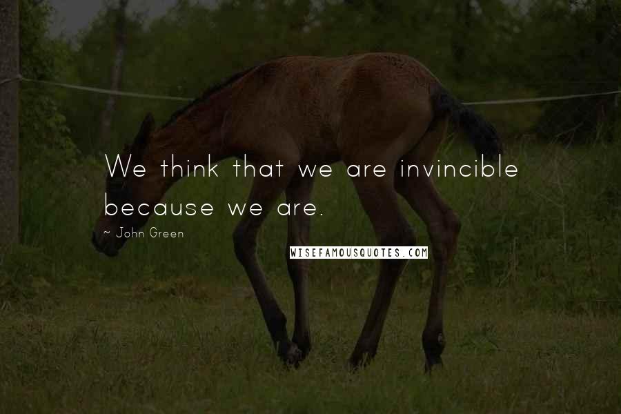 John Green Quotes: We think that we are invincible because we are.
