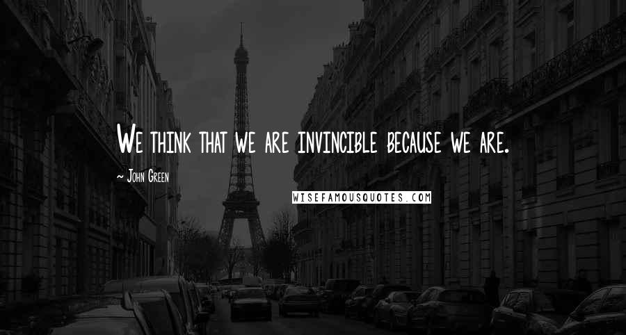 John Green Quotes: We think that we are invincible because we are.