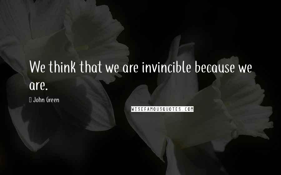 John Green Quotes: We think that we are invincible because we are.