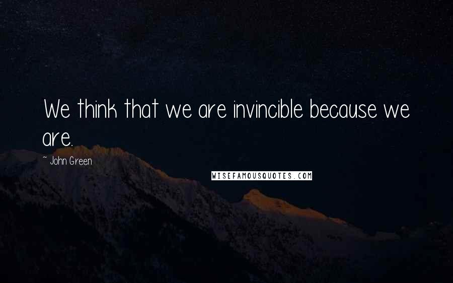 John Green Quotes: We think that we are invincible because we are.