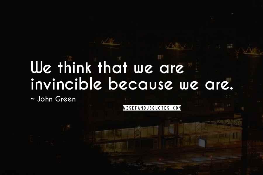 John Green Quotes: We think that we are invincible because we are.