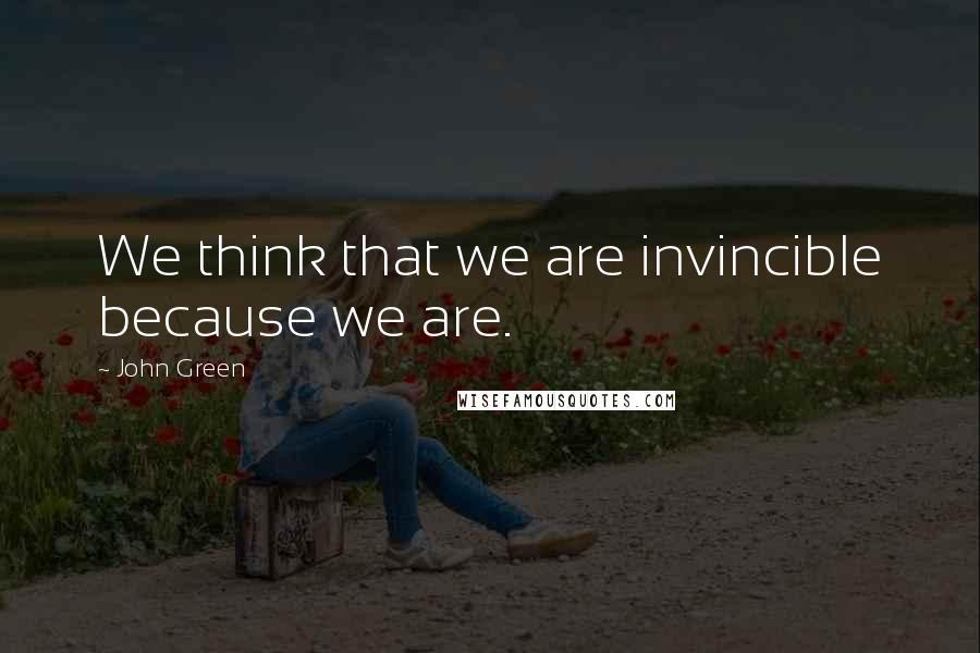 John Green Quotes: We think that we are invincible because we are.